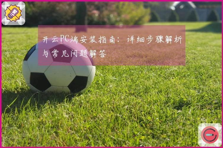 开云PC端安装指南:详细步骤解析与常见问题解答