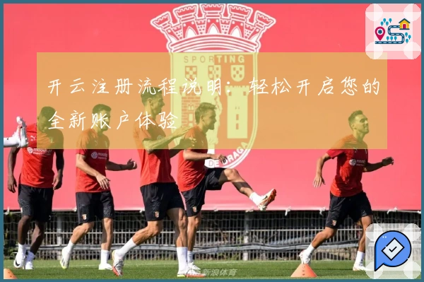 开云注册流程说明：轻松开启您的全新账户体验