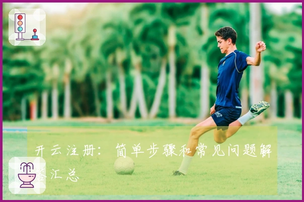 开云注册：简单步骤和常见问题解答汇总