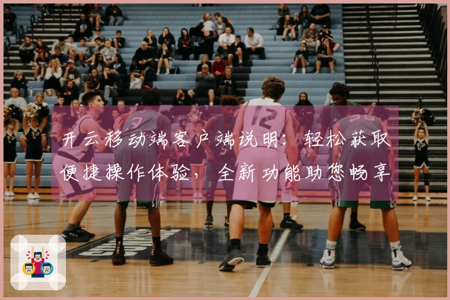 开云移动端客户端说明：轻松获取便捷操作体验，全新功能助您畅享智能生活
