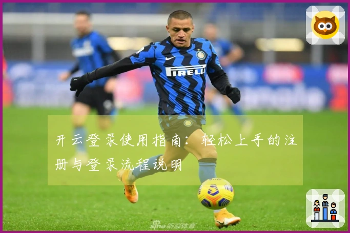 开云登录使用指南：轻松上手的注册与登录流程说明