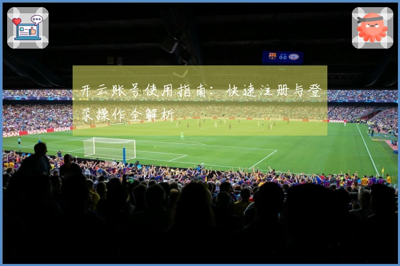 开云账号使用指南：快速注册与登录操作全解析