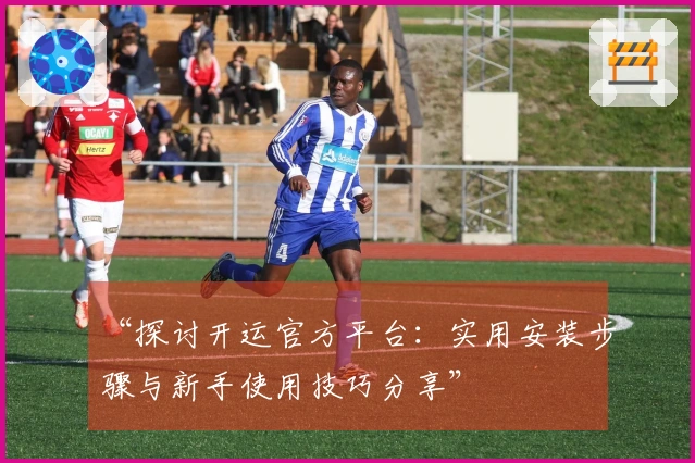 “探讨开运官方平台：实用安装步骤与新手使用技巧分享”