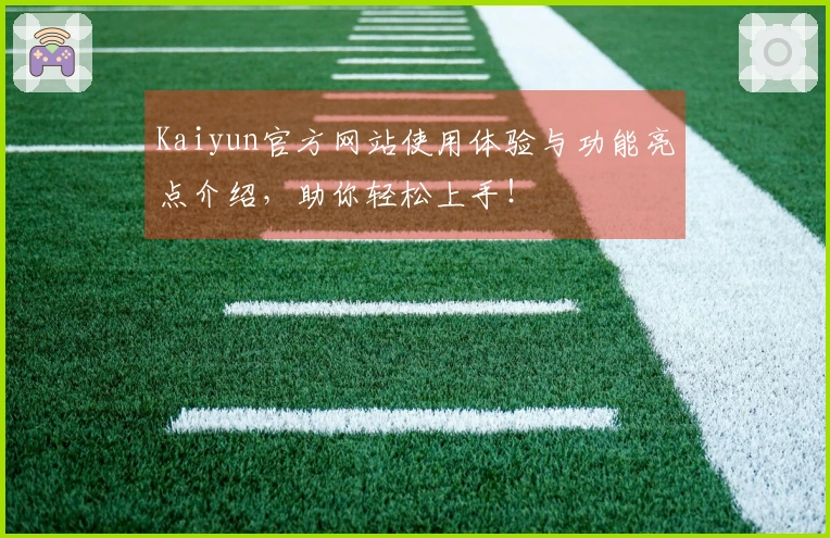 Kaiyun官方网站使用体验与功能亮点介绍，助你轻松上手！