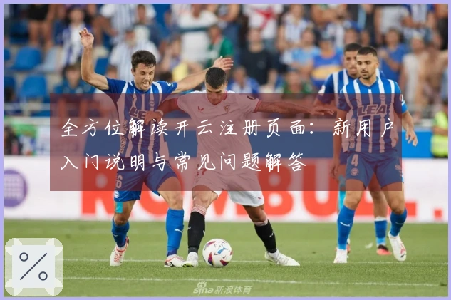 全方位解读开云注册页面：新用户入门说明与常见问题解答