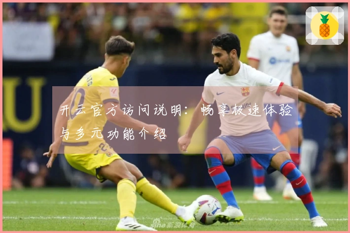 开云官方访问说明：畅享极速体验与多元功能介绍