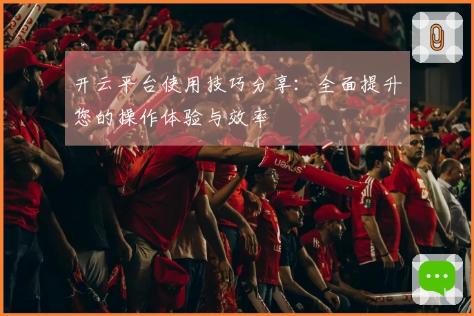 开云平台使用技巧分享：全面提升您的操作体验与效率
