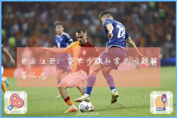 开云注册：简单步骤和常见问题解答汇总