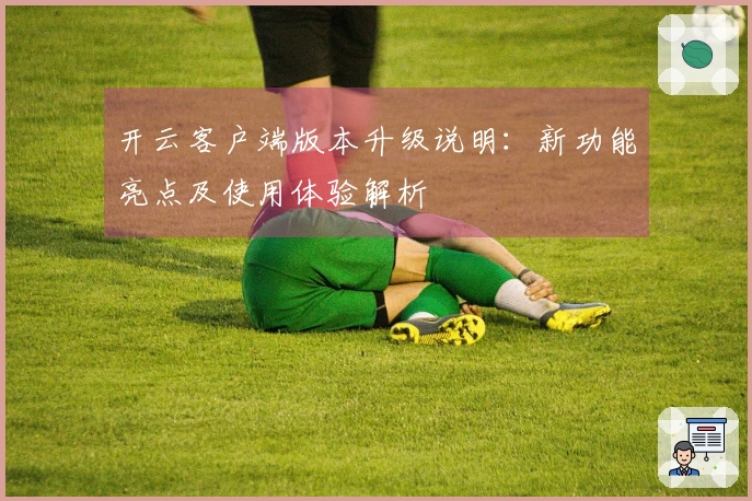 开云客户端版本升级说明：新功能亮点及使用体验解析