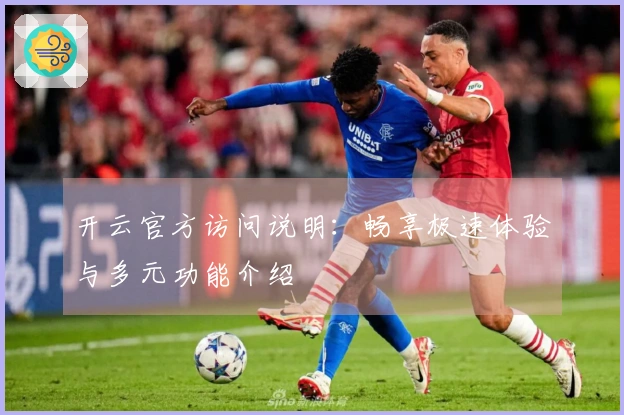 开云官方访问说明：畅享极速体验与多元功能介绍