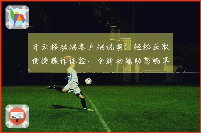 开云移动端客户端说明:轻松获取便捷操作体验,全新功能助您畅享智能生活