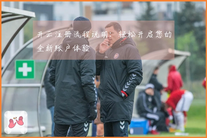 开云注册流程说明：轻松开启您的全新账户体验