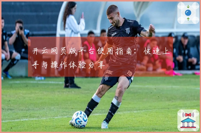 开云网页版平台使用指南：快速上手与操作体验分享