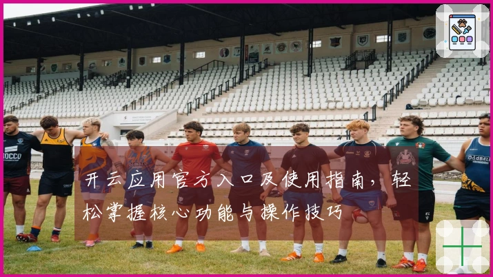 开云应用官方入口及使用指南，轻松掌握核心功能与操作技巧