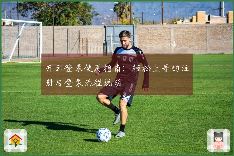 开云登录使用指南：轻松上手的注册与登录流程说明