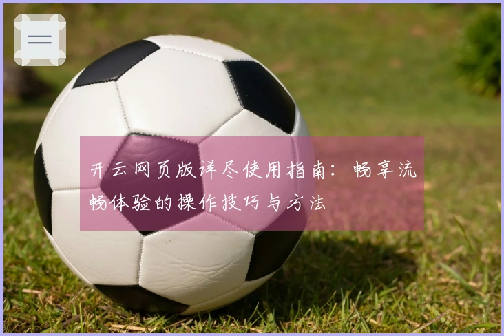 开云网页版详尽使用指南：畅享流畅体验的操作技巧与方法