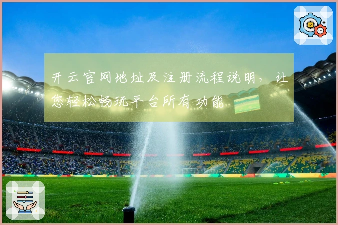 开云官网地址及注册流程说明，让您轻松畅玩平台所有功能