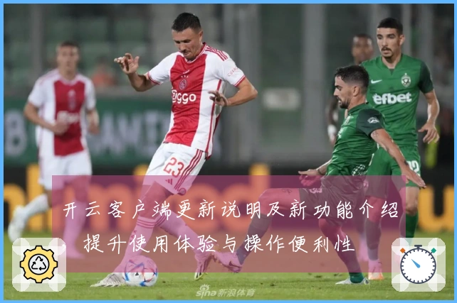 开云客户端更新说明及新功能介绍，提升使用体验与操作便利性